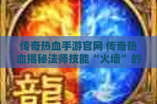 传奇热血手游官网 传奇热血揭秘法师技能“火墙”的威力与运用心得