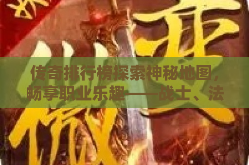 传奇排行榜探索神秘地图，畅享职业乐趣——战士、法师、道士的玩法与功能