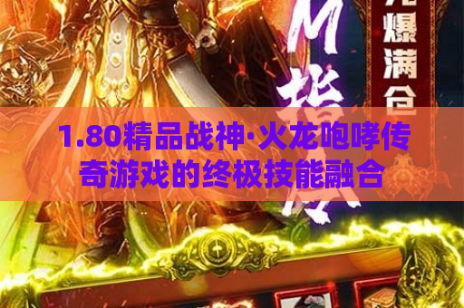 1.80精品战神·火龙咆哮传奇游戏的终极技能融合