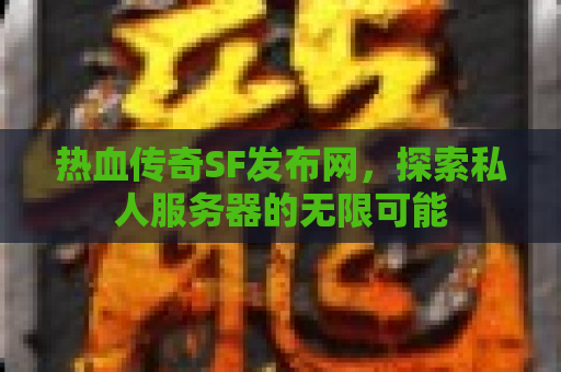 热血传奇SF发布网，探索私人服务器的无限可能