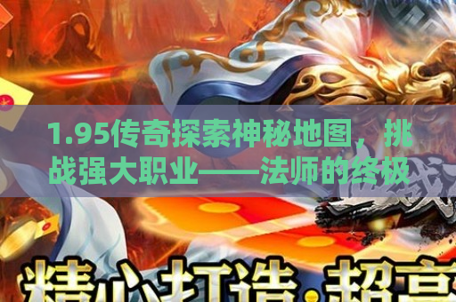 1.95传奇探索神秘地图，挑战强大职业——法师的终极奥义