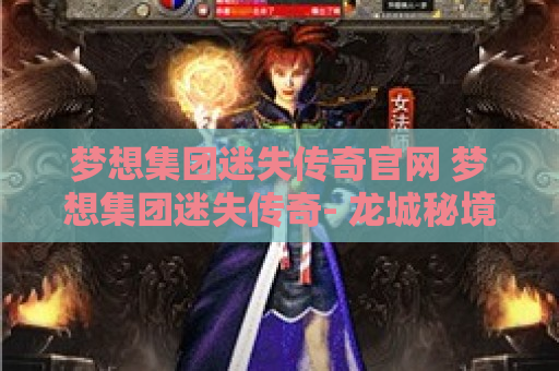 梦想集团迷失传奇官网 梦想集团迷失传奇- 龙城秘境探险，战士职业的荣耀与挑战