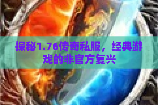 探秘1.76传奇私服，经典游戏的非官方复兴