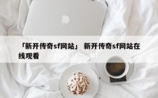 「新开传奇sf网站」 新开传奇sf网站在线观看