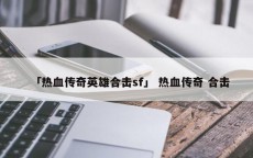 「热血传奇英雄合击sf」 热血传奇 合击