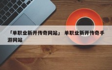 「单职业新开传奇网站」 单职业新开传奇手游网站