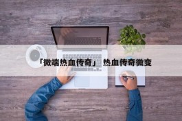 「微端热血传奇」 热血传奇微变