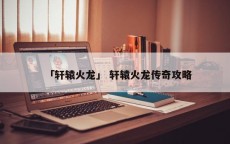 「轩辕火龙」 轩辕火龙传奇攻略