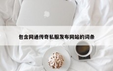 包含网通传奇私服发布网站的词条