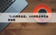 「1.85传奇合击」 185传奇合击热血发布网