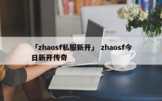 「zhaosf私服新开」 zhaosf今日新开传奇