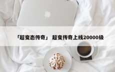 「超变态传奇」 超变传奇上线20000级