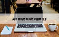 关于最新热血传奇私服的信息