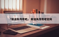 「新迷失传奇吧」 新迷失传奇吧官网