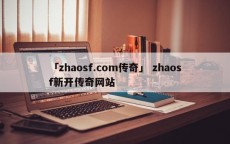 「zhaosf.com传奇」 zhaosf新开传奇网站