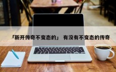 「新开传奇不变态的」 有没有不变态的传奇