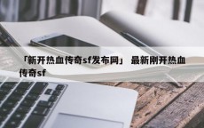 「新开热血传奇sf发布网」 最新刚开热血传奇sf