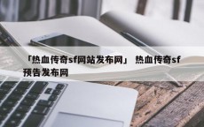 「热血传奇sf网站发布网」 热血传奇sf预告发布网