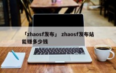 「zhaosf发布」 zhaosf发布站能赚多少钱