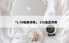 「1.76暗黑传奇」 176变态传奇