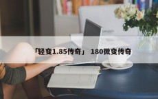 「轻变1.85传奇」 180微变传奇