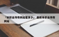 「单职业传奇网站是多少」 最新单职业传奇网站