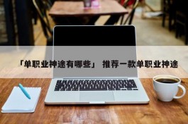 「单职业神途有哪些」 推荐一款单职业神途