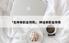 「无神单职业传奇」 神话单职业传奇