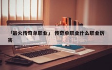 「最火传奇单职业」 传奇单职业什么职业厉害