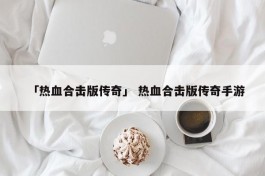 「热血合击版传奇」 热血合击版传奇手游