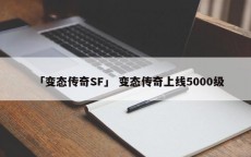 「变态传奇SF」 变态传奇上线5000级