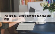 「超级变态」 超级变态传奇手游上线满级带切割