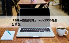 「30ko原始网站」 kok1930是什么网站