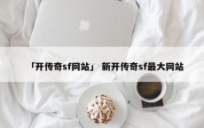 「开传奇sf网站」 新开传奇sf最大网站