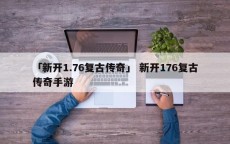 「新开1.76复古传奇」 新开176复古传奇手游