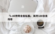 「1.80传奇合击私服」 新开180合击传奇