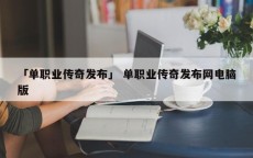 「单职业传奇发布」 单职业传奇发布网电脑版