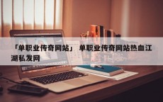 「单职业传奇网站」 单职业传奇网站热血江湖私发网