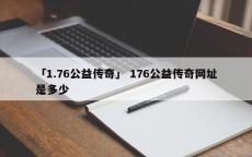 「1.76公益传奇」 176公益传奇网址是多少