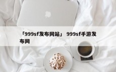 「999sf发布网站」 999sf手游发布网