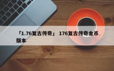 「1.76复古传奇」 176复古传奇金币版本