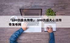 「100仿盛大传奇」 100仿盛大心法传奇发布网