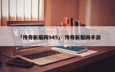 「传奇新服网945」 传奇新服网手游