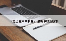 「无上版本单职业」 最新单职业版本