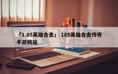 「1.85英雄合击」 185英雄合击传奇手游网站