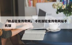 「精品轻变传奇网」 手机版轻变传奇网站手机版