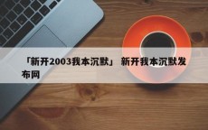 「新开2003我本沉默」 新开我本沉默发布网