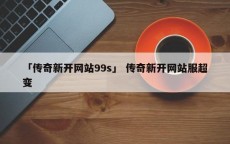 「传奇新开网站99s」 传奇新开网站服超变