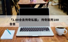 「1.80合击传奇私服」 传奇新开180合击