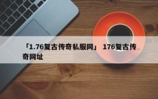 「1.76复古传奇私服网」 176复古传奇网址